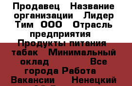 Продавец › Название организации ­ Лидер Тим, ООО › Отрасль предприятия ­ Продукты питания, табак › Минимальный оклад ­ 11 000 - Все города Работа » Вакансии   . Ненецкий АО,Вижас д.